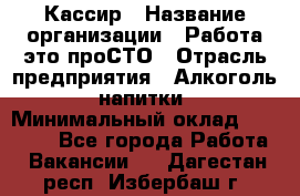 Кассир › Название организации ­ Работа-это проСТО › Отрасль предприятия ­ Алкоголь, напитки › Минимальный оклад ­ 31 000 - Все города Работа » Вакансии   . Дагестан респ.,Избербаш г.